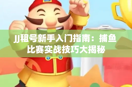 JJ租号新手入门指南：捕鱼比赛实战技巧大揭秘