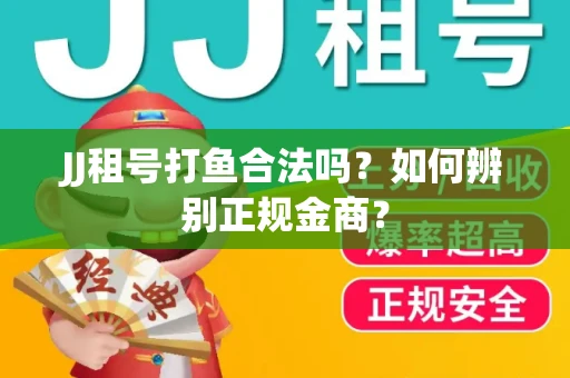 JJ租号打鱼合法吗？如何辨别正规金商？